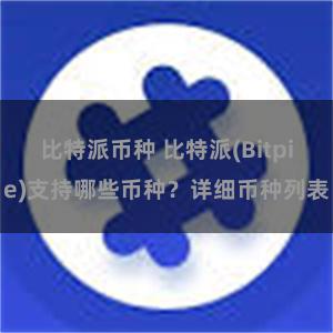 比特派币种 比特派(Bitpie)支持哪些币种？详细币种列表