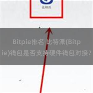 Bitpie排名 比特派(Bitpie)钱包是否支持硬件钱包对接？