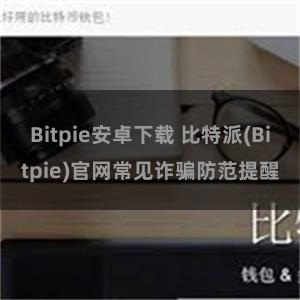 Bitpie安卓下载 比特派(Bitpie)官网常见诈骗防范提醒