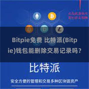 Bitpie免费 比特派(Bitpie)钱包能删除交易记录吗？