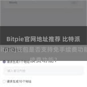 Bitpie官网地址推荐 比特派(Bitpie)钱包是否支持免手续费功能？