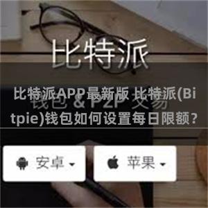 比特派APP最新版 比特派(Bitpie)钱包如何设置每日限额？