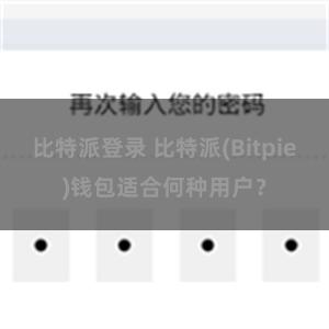 比特派登录 比特派(Bitpie)钱包适合何种用户？