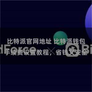 比特派官网地址 比特派钱包手续费设置教程，省钱又安全