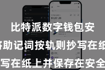 比特派数字钱包安全  将助记词按轨则抄写在纸上并保存在安全的所在