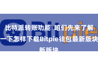 比特派转账功能  咱们先来了解一下怎样下载Bitpie钱包最新版块