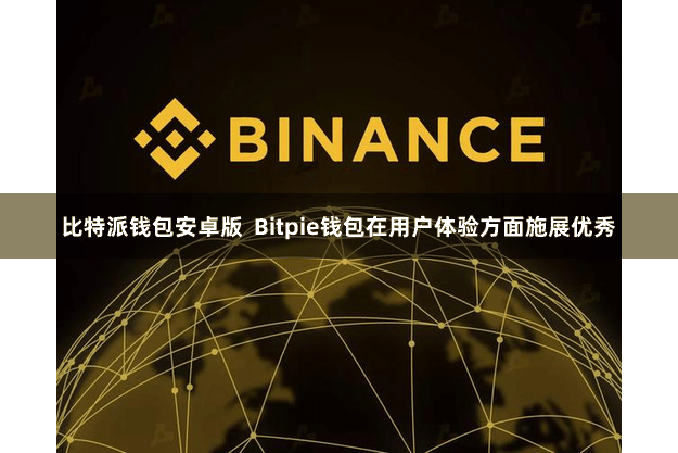 比特派钱包安卓版  Bitpie钱包在用户体验方面施展优秀
