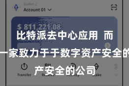 比特派去中心应用  而看成一家致力于于数字资产安全的公司