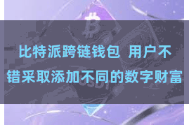 比特派跨链钱包  用户不错采取添加不同的数字财富