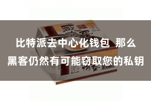 比特派去中心化钱包  那么黑客仍然有可能窃取您的私钥