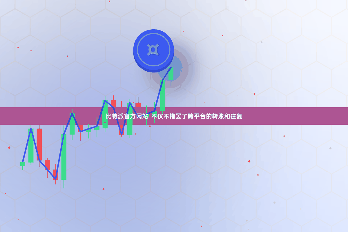 比特派官方网站 不仅不错罢了跨平台的转账和往复